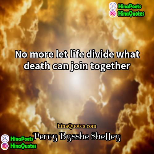 Percy Bysshe Shelley Quotes | No more let life divide what death